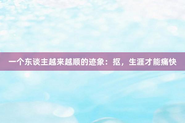 一个东谈主越来越顺的迹象：抠，生涯才能痛快