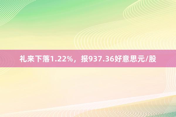 礼来下落1.22%，报937.36好意思元/股