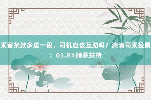 乘客条款多送一段，司机应该互助吗？滴滴司乘投票：65.8%暗意扶持