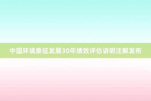 中国环境象征发展30年绩效评估讲明注解发布