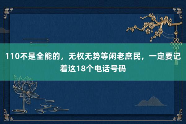 110不是全能的，无权无势等闲老庶民，一定要记着这18个电话号码