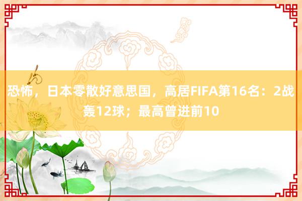 恐怖，日本零散好意思国，高居FIFA第16名：2战轰12球；最高曾进前10